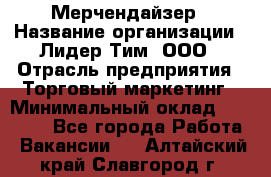 Мерчендайзер › Название организации ­ Лидер Тим, ООО › Отрасль предприятия ­ Торговый маркетинг › Минимальный оклад ­ 23 000 - Все города Работа » Вакансии   . Алтайский край,Славгород г.